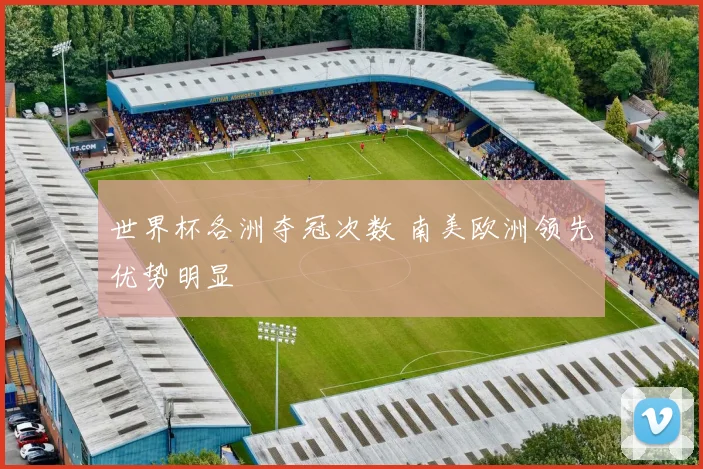 世界杯各洲夺冠次数 南美欧洲领先优势明显