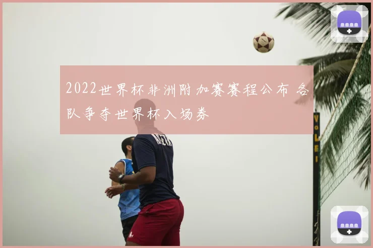 2022世界杯非洲附加赛赛程公布 各队争夺世界杯入场券