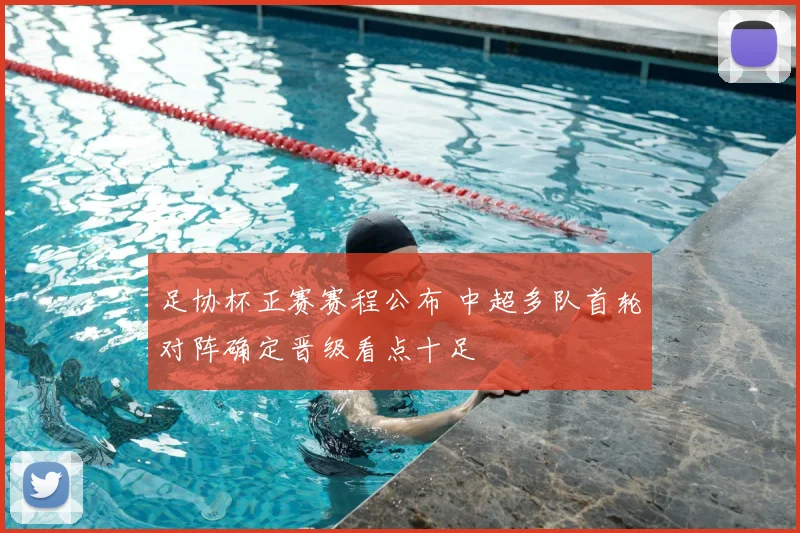 足协杯正赛赛程公布 中超多队首轮对阵确定晋级看点十足