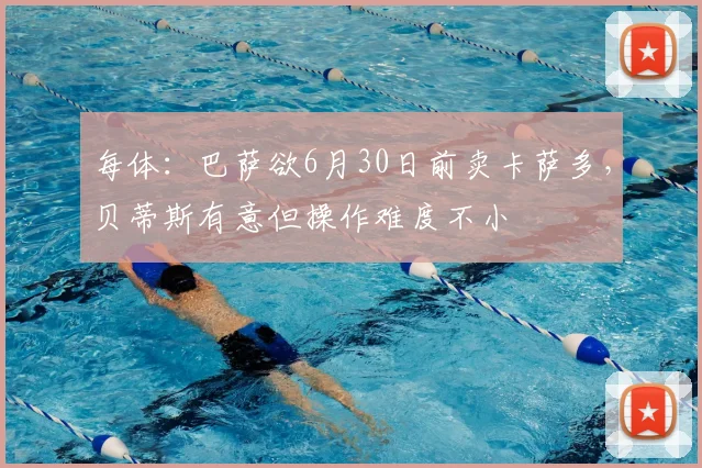 每体:巴萨欲6月30日前卖卡萨多,贝蒂斯有意但操作难度不小