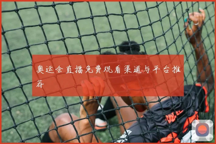奥运会直播免费观看渠道与平台推荐