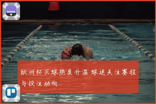 欧洲杯买球热度升温 球迷关注赛程与投注动向