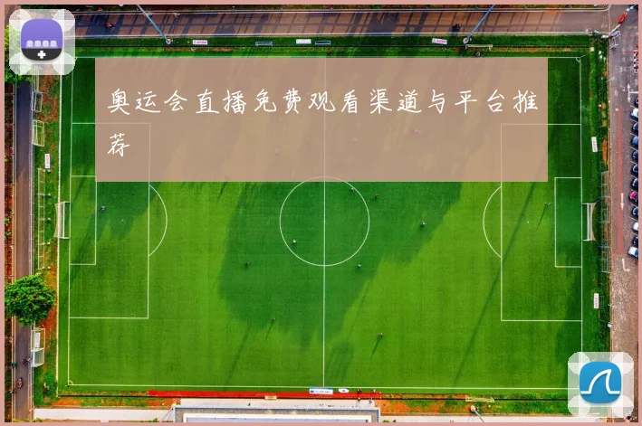 奥运会直播免费观看渠道与平台推荐